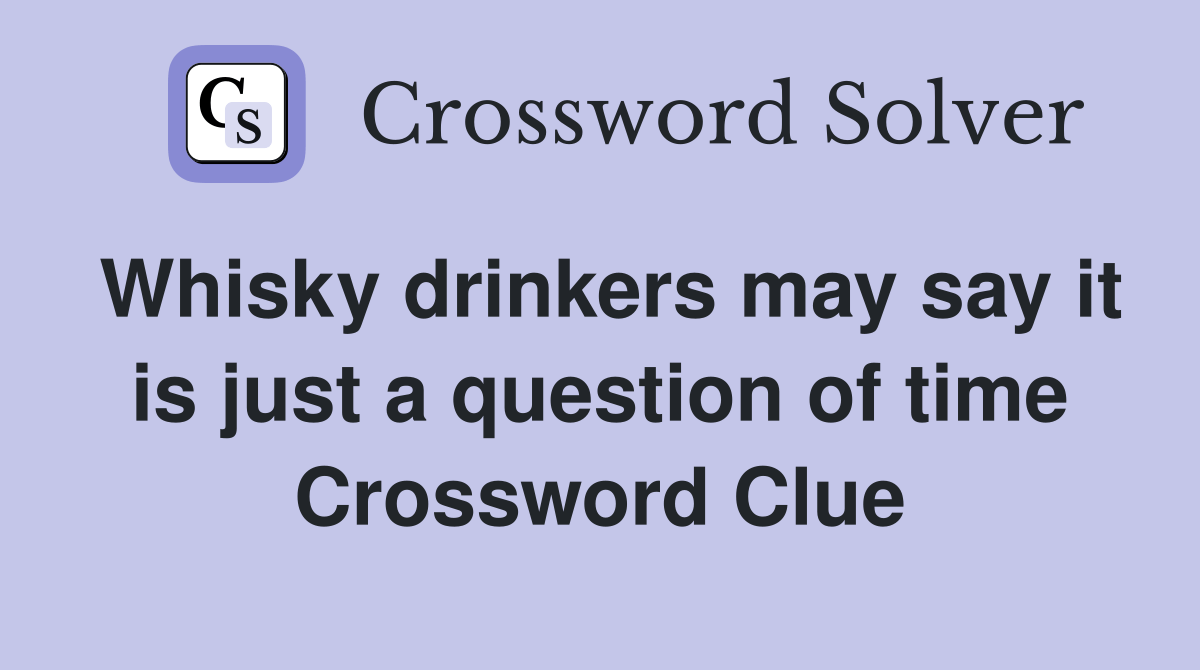 Whisky drinkers may say it is just a question of time Crossword Clue